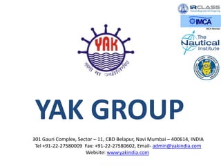 YAK GROUP
301 Gauri Complex, Sector – 11, CBD Belapur, Navi Mumbai – 400614, INDIA
Tel +91-22-27580009 Fax: +91-22-27580602, Email- admin@yakindia.com
Website: www.yakindia.com
 