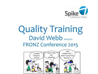 Quality Training
David Webb MNZATD
FRONZ Conference 2015
 