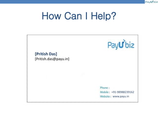How Can I Help?
[Pritish Das]
[Pritish.das@payu.in]
+91-98988239162
www.payu.in
 