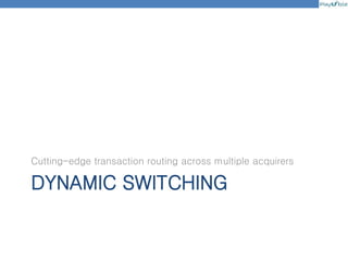 DYNAMIC SWITCHING
Cutting-edge transaction routing across multiple acquirers
 