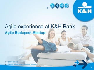 Agile experience at K&H Bank
Agile Budapest Meetup
1
2016. 03. 10.
Balázs Benkovics & Nándor Kemény
 