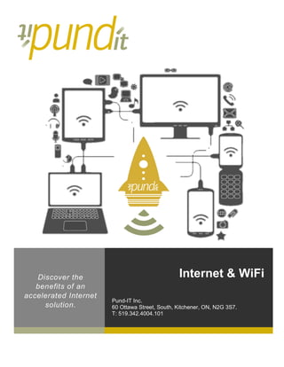 Internet & WiFi
Pund-IT Inc.
60 Ottawa Street, South, Kitchener, ON, N2G 3S7.
T: 519.342.4004.101
Discover the
benefits of an
accelerated Internet
solution.
	
 