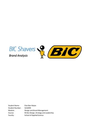 BIC Shavers
Brand Analysis
Student Name: Eitai Ben-Natan
Student Number: S216999
Module: Design and Brand Management
Course: M.Des Design, Strategy and Leadership
Faculty: School of Applied Science
 