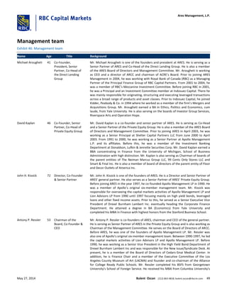 Management team
Exhibit 46: Management team
Name Age Title Background
Michael Arougheti 41 Co-Founder,
President, Senior
Partner, Co-Head of
the Direct Lending
Group
Mr. Michael Arougheti is one of the founders and president at ARES. He is serving as a
Senior Partner of ARES and Co-Head of the Direct Lending Group. He is also a member
of the ARES Board of Directors and Management Committee. Mr. Arougheti is working
as CEO and a director of ARCC and chairman of ACRE’s Board. Prior to joining ARES
Management in 2004, he was working with Royal Bank of Canada (RBC) as a Managing
Partner of the Principal Finance Group of RBC Capital Partners. From 2001 to 2004, he
was a member of RBC’s Mezzanine Investment Committee. Before joining RBC in 2001,
he was a Principal and an Investment Committee member at Indosuez Capital. There he
was mainly responsible for originating, structuring and executing leveraged transactions
across a broad range of products and asset classes. Prior to Indosuez Capital, he joined
Kidder, Peabody & Co. in 1994 where he worked as a member of the firm’s Mergers and
Acquisitions Group. Mr. Arougheti earned a BA in Ethics, Politics and Economics, cum
laude, from Yale University. He is also serving on the boards of Investor Group Services,
Riverspace Arts and Operation Hope.
David Kaplan 46 Co-Founder, Senior
Partner, Co-Head of
Private Equity Group
Mr. David Kaplan is a co-founder and senior partner of ARES. He is serving as Co-Head
and a Senior Partner of the Private Equity Group. He is also a member of the ARES Board
of Directors and Management Committee. Prior to joining ARES in April 2003, he was
working as a Senior Principal at Shelter Capital Partners LLC from June 2000 to April
2003. From 1991 to 2000, he was working as a Senior Partner at Apollo Management
L.P. and its affiliates. Before this, he was a member of the Investment Banking
Department at Donaldson, Lufkin & Jenrette Securities Corp. Mr. David Kaplan earned a
BBA concentrating in Finance from the University of Michigan, School of Business
Administration with high distinction. Mr. Kaplan is also serving as Chairman of boards of
the parent entities of The Neiman Marcus Group LLC, 99 Cents Only Stores LLC and
Smart & Final Inc. He is also a member of board of directors of the parent entity of Floor
and Decor Outlets of America Inc.
John H. Kissick 72 Director, Co-Founder
& Senior Partner
Mr. John H. Kissick is one of the founders of ARES. He is a Director and Senior Partner of
ARES’ general partner. He also serves as a Senior Partner of ARES’ Private Equity Group.
Before joining ARES in the year 1997, he co-founded Apollo Management LP in 1990. He
was a member of Apollo’s original six-member management team. Mr. Kissick was
responsible for overseeing the capital markets activities of Apollo Management LP and
Lion Advisors LP from 1990 until 1997 focusing mainly on high yield bonds, leveraged
loans and other fixed income assets. Prior to this, he served as a Senior Executive Vice
President of Drexel Burnham Lambert Inc. eventually heading the Corporate Finance
Department. He attained a degree in BA (Economics) from Yale University and
completed his MBA in Finance with highest honors from the Stanford Business School.
Antony P. Ressler 53 Chairman of the
Board, Co-Founder &
CEO
Mr. Antony P. Ressler is co-founders of ARES, chairman and CEO of the general partner.
He is serving as Senior Partner of ARES in the Private Equity Group and is also working as
Chairman of the Management Committee. He serves on the Board of Directors of ARCC.
Before ARES, he was one of the founders of Apollo Management LP. Mr. Ressler was
also one of Apollo’s original six-member management team. Between 1990-1997, he led
the capital markets activities of Lion Advisors LP and Apollo Management LP. Before
1990, he was working as a Senior Vice President in the High Yield Bond Department of
Drexel Burnham Lambert Inc and was responsible for the New Issue/Syndicate Desk. At
present, he is a member of the Board of Directors of Cedars-Sinai Medical Center. In
addition, he is Finance Chair and a member of the Executive Committee of the Los
Angeles County Museum of Art (LACMA) and founder and co-chairman of the Alliance
for College Ready Public Schools. Mr. Ressler completed his BSFS from Georgetown
University's School of Foreign Service. He received his MBA from Columbia University's
Ares Management, L.P.
May 27, 2014 Bulent Ozcan (212) 863-4818; bulent.ozcan@rbccm.com 49
 
