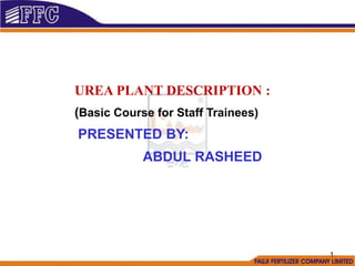 UREA PLANT DESCRIPTION :
(Basic Course for Staff Trainees)
PRESENTED BY:
ABDUL RASHEED
1
 