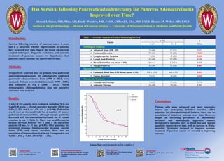 Has Survival following Pancreaticoduodenectomy for Pancreas Adenocarcinoma
Improved over Time?
Ahmed I. Salem, MD, Mina Alfi, Emily Winslow, MD, FACS, Clifford S. Cho, MD, FACS, Sharon M. Weber, MD, FACS
Section of Surgical Oncology – Division of General Surgery – University of Wisconsin School of Medicine and Public Health
Introduction:
Survival following resection of pancreas cancer is poor,
and it is uncertain whether improvements in outcome
have occurred over time. Due to the recent advances in
surgical techniques, diagnostic evaluation, and systemic
treatment of pancreas cancer, we hypothesize that
pancreas cancer outcome has improved over time.
Methods:
Prospectively collected data on patients who underwent
pancreaticoduodenectomy for pathologically confirmed
pancreatic adenocarcinoma from (1999 to 2012) were
analyzed. Patients were divided into era 1 (1999 - 2005),
and compared to era 2 (2006 - 2012). Patient
demographics, clinicopathological data and operative
outcomes were analyzed.
Results:
A total of 216 patients were evaluated, including 76 in era
1 and 140 in era 2. Overall operative mortality (30 d) was
1.4%, (1.3%, era 1, vs 1.4%, era 2, p=0.946). Patients in
era 2 were at increased risk for a number of poorer
pathological characteristics, although margin positivity
decreased with the concomitant increased use of venous
resection in era 2 (Table 1). There was no difference in
median survival between era 1 and 2 on univariate
analysis (18 mo., vs 21 mo., p=0.83). After adjusting for
perineural invasion, lymphovascular invasion, margin
status, EBL and venous resection, there was no
association of improved survival in era 2 compared to era
1 (HR=1.036, p=0.848, CI=0.722 – 1.486).
Conclusions:
Patients with more advanced and more aggressive
tumors are undergoing definitive resection. After
adjusting for clinicopathological features, there was no
association of improved outcome over time. However,
despite an increasing prevalence of anatomically
advanced and histologically aggressive tumors,
perioperative outcomes such as blood loss and margin
negativity improved over time, with no increase in 30 day
mortality. Strategies designed to improve systemic
treatment of pancreas cancer are essential to improving
outcome.
Table 1. Univariate Analysis of Factors Influencing Survival
Factor
n (%) p
ValueEra 1 Era 2
Pathological Features:
 Advanced Stage (IIB - III) 35 (64) 97 (71) 0.333
 Perineural Invasion 27 (40) 95 (68) <0.001
 Lymphovascular Invasion 7 (10) 42 (30) 0.002
 Lymph Node Positivity 45 (60) 97 (70) 0.148
 Mean Tumor Size (cm, mean ± SD) 3.1±1.2 3.2±2.6 0.628
 Margin Positivity 29 (39) 25 (18) 0.001
Operative Features:
 Estimated Blood Loss (EBL in ml) (mean ± SD) 990 ± 1599 640 ± 591 0.021
 Venous Resection 9 (12) 36 (26) 0.018
Therapeutic Features:
 Neoadjuvant Therapy 8 (12) 23 (16) 0.376
 Adjuvant Therapy 34 (50) 79 (56) 0.383
Kaplan-Maier survival analysis for Era 1 and Era 2
Contact Author:
For author’s contact information,
please scan QR code here
Contact Principle Investigator:
For more information about the principle
investigator of the study, please scan QR
code here
Copy of Abstract
For a PDF copy of the abstract, please
scan QR code here
Copy of Poster
For a PDF copy of the poster, please scan
QR code here
 