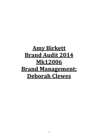 1
Amy Birkett
Brand Audit 2014
Mk12006
Brand Management;
Deborah Clewes
 