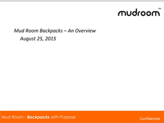 Mud Room - Backpacks with PurposeMud Room - Backpacks with Purpose
™
Confidential
Mud Room Backpacks – An Overview
August 25, 2015
 