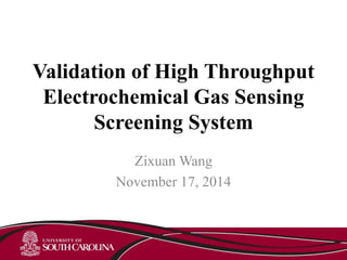 Validation of High Throughput 
Electrochemical Gas Sensing 
Screening System 
ZixuanWang 
November 17, 2014 
 
