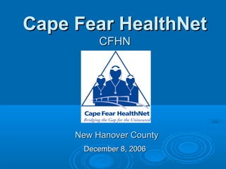 December 8, 2006December 8, 2006
New Hanover CountyNew Hanover County
Cape Fear HealthNetCape Fear HealthNet
CFHNCFHN
 