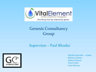 Supervisor – Paul Rhodes
Nikolas Stavridis – Leader
Khiriya Lahmer
Aditya Somani
Tarun Patel
Anuj Sharma
Genesis Consultancy
Group
 
