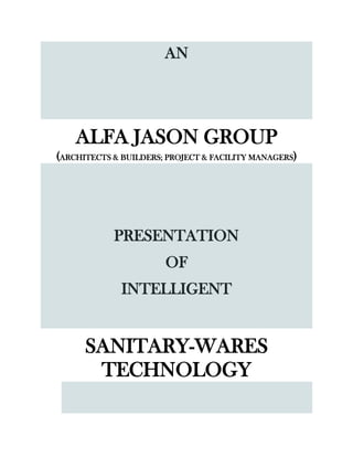 AN
ALFA JASON GROUP
(ARCHITECTS & BUILDERS; PROJECT & FACILITY MANAGERS)
PRESENTATION
OF
INTELLIGENT
SANITARY-WARES
TECHNOLOGY
 