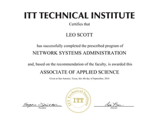 President Director
Certifies that
has successfully completed the prescribed program of
and, based on the recommendation of the faculty, is awarded this
Zachary_Kelly_Eisenhauer_1992-09-19_07010310_Information Systems and Cybersecurity
12-Sep-16
LEO SCOTT
ASSOCIATE OF APPLIED SCIENCE
NETWORK SYSTEMS ADMINISTRATION
Given at San Antonio, Texas, this 4th day of September, 2016
 