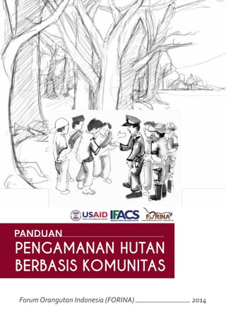 Panduan Pengamanan Hutan Berbasis Komunitas
PANDUAN
PENGAMANAN HUTAN
BERBASIS KOMUNITAS
Forum Orangutan Indonesia (FORINA) 2014
 
