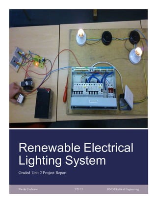 RENEWABLE ELECTRICAL LIGHTING SYSTEM NICOLA COCHRANE
Renewable Electrical
Lighting System
Graded Unit 2 Project Report
Nicola Cochrane 5/21/15 HND Electrical Engineering
 