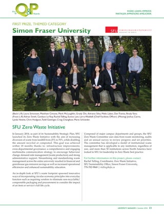 UNIVERSITY MANAGER • Summer 2016 23
In January 2014, as part of its Sustainability Strategic Plan, SFU
launched its Zero Waste Initiative with the aim of increasing
the amount recycled or composted. This goal was achieved
within 18 months thanks to: infrastructure improvements;
cross-departmental governance; a comprehensive and engaging
multimedia communication strategy to encourage behaviour
change; demand-side management (waste production); and strong
administrative support. Streamlining and standardizing waste
greenhouse gas emission savings as well as increased operational
An in-depth look at SFU’s waste footprint spawned innovative
ways of incorporating circular economy principles into everyday
function such as requiring vendors to eliminate non-recyclable/
compostable packaging and procurement to consider the impact
of an item or service’s full life cycle.
Composed of major campus departments and groups, the SFU
Zero Waste Committee uses data from waste monitoring, audits
and an annual survey to review progress and set priorities.
The committee has developed a model of institutional waste
management that is applicable to any institution, regardless of
looked to SFU for leadership in Zero Waste best practice.
For further information on this project, please contact:
Rachel Telling, Coordinator, Zero Waste Initiative,
rtelling@sfu.ca
(Back L-R) Laura Simonsen, Matthew Cimone, Mark McLaughlin, Grady Ott, Adriano Silva, Mebs Lalani, Dan Traviss, Brady Yano.
Lynda Hewitt, Chris Hodgson,Todd Gattinger, Craig Changfoot, Marie Schneider.
FFFIIIRRRSSSTTT PPPRRRIIIZZZEEE,, TTTHHHEEEMMMEEEDDD CCCAAATTTEEEGGGOOORRRYYY
SFU Zero Waste Initiative
SHARE. LEARN. IMPROVE.
PARTAGER.APPRENDRE.AMÉLIORER.
 