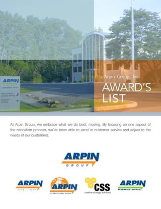  
At Arpin Group, we embrace what we do best, moving. By focusing on one aspect of
the relocation process, we’ve been able to excel in customer service and adjust to the
needs of our customers.
Arpin Group, Inc.
AWARD’S
LIST
 
