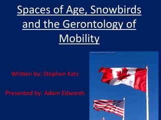 Spaces of Age, Snowbirds
and the Gerontology of
Mobility
Written by: Stephen Katz
Presented by: Adam Edwards
 