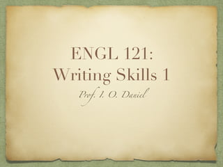 ENGL 121:
Writing Skills 1
Prof. I. O. Daniel
 