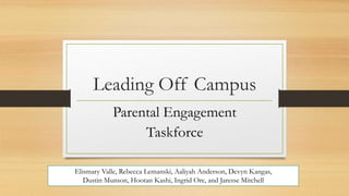Leading Off Campus
Parental Engagement
Taskforce
Elismary Valle, Rebecca Lemanski, Aaliyah Anderson, Devyn Kangas,
Dustin Munson, Hootan Kashi, Ingrid Ore, and Jaresse Mitchell
 