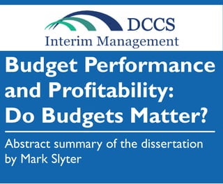 Budget Performance
and Proﬁtability:
Do Budgets Matter?
Abstract summary of the dissertation
by Mark Slyter
 