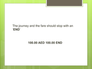 The journey and the fare should stop with an
‘END’
100.00 AED 100.00 END
 