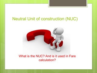 Neutral Unit of construction (NUC)
What is the NUC? And is it used in Fare
calculation?
 