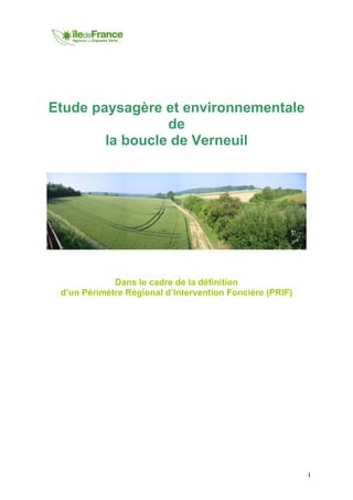 1
Etude paysagère et environnementale
de
la boucle de Verneuil
Dans le cadre de la définition
d’un Périmètre Régional d’Intervention Foncière (PRIF)
 