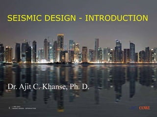 1 MAY 2015
SEISMIC DESIGN - INTRODUCTION1
SEISMIC DESIGN - INTRODUCTION
Dr. Ajit C. Khanse, Ph. D.
 