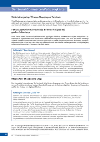 48
Der Social-Commerce-Werkzeugkasten
Weiterleitungsshop: Window-Shopping auf Facebook
Viele Marken starten etwas verhalten und implementieren ein Schaufenster zu ihrem Onlineshop, um ihre Pro-
dukte auch auf Facebook zu präsentieren. Diese sogenannten Weiterleitungsshops erfordern kaum Aufwand
und bieten die Möglichkeit zu testen, ob sich die Facebook-Nutzer für die Angebote interessieren.
F-Shop Applikation (Canvas-Shop): die kleine Ausgabe des
großen Onlineshops
Einen Schritt weiter sind etliche Versandhändler gegangen, indem sie eine Miniaturausgabe ihres großen On-
lineshops als sogenannte Canvas-Applikation auf Facebook integriert haben. Dazu muss der Nutzer allerdings
auf eine Applikationsseite wechseln und seine gewohnte Facebook-Umgebung verlassen. Auf dieser Applikati-
onsseite kann der Kunde den Kauf abwickeln, jedoch leitet ihn der Anbieter für den gesamten Zahlungsvorgang
auf seine herkömmliche E-Commerce-Plattform weiter.
Fallbeispiel:80
Baur Versand
Der BAUR Versand ist einer der ältesten Universalversender in Deutschland und hat im August 2011 seine
Vertriebskanäle um einen Facebook-Shop erweitert. Ausgewählte Sortimente und Aktionen wie ein Urlaubs-
Special sprechen nun neue Kundengruppen direkt in dem sozialen Netzwerk an. Mit fast 30.000 Fans gehört
Baur zu den Top 15 aller Fanpages im Bereich Handel. „Die Entscheidung, einen Facebook-Shop zu launchen,
entstand aus dem Gedanken heraus, das Angebot dorthin zu bringen, wo sich unsere Kunden aufhalten“, er-
klärt Christian Martin, Abteilungsleiter Online Marketing bei Baur. Der Laden wirkt wie eine Miniaturumsetzung
des „echten“ Online-Stores von Baur – und das ist so gewollt. Schließt der Kunden auf Facebook den Kauf ab,
geschieht das im „echten“ Baur-Shop mit dem passenden Scoring, den Zahlungssystemen und der Verschlüs-
selung. „Wir haben mit großem Aufwand quasi einen zweiten Shop neu entwickelt“, erklärt Projektleiter Jörg
Fuß-Leisgang. Mit „großem Aufwand“ meint der Baur-Projektmanager einen mittleren fünfstelligen Betrag an
Entwicklungskosten sowie einen dreimonatigen Projektablauf. Trotzdem gibt es keine definierten Zielwerte.
„Wir wollen einfach mal schauen, was rauskommt“.
Integrierter F-Shop (iFrame-Shop)
Eine komplette Integration auf der Facebook-Seite bieten die sogenannten iFrame-Shops, die alle Funktionen
von der Produktbeschreibung bis zum Check-Out Prozess auf der Seite ermöglichen. Sie eignen sich besonders
gut für den Verkauf von digitalen Medien.
Fallbeispiel: Universal „Social TV“
Während viele Menschen darüber reden, dass „Social TV“ (Fernsehtechnologie, die soziale Interaktion unter-
stützt) das nächste große Thema sein wird, macht eine zunehmende Anzahl an Filmstudios „Social Movies“
bereits zur Realität.
Universal lädt Fans ein, einen Film direkt von der Facebook-Seite dieses Films zu mieten – bezahlt wird mit Fa-
cebook-Credits oder über PayPal. Genutzt werden können außerdem eine Facebook-App sowie verschiedene
Zusatzangebote. Kunden können mit ihren Freunden interagieren, auf Lieblingsszenen hinweisen und an Quiz-
Angeboten teilnehmen. Und am Tag einer Filmpremiere sind möglicherweise die Hauptdarsteller in Facebook
anwesend, um im Live-Chat Fragen zu beantworten. Im Gegenzug nutzt Universal die Daten der Filmkonsu-
menten, um ihnen weitere Produktvorschläge zu unterbreiten.
Ob dieser Facebook-Shop als Plattform für den Film-Verleih akzeptiert wird, hängt nach Überzeugung von Uni-
versal damit zusammen, ob den Nutzern ein tatsächlicher Mehrwert angeboten wird. Nur dadurch stelle dieses
Angebot eine Konkurrenz für Plattformen wie iTunes, Amazon oder Netflix dar.
Wie im oben geschilderten Beispiel bereits deutlich wurde, bietet die Facebook-Plattform den Nutzern eine
eigene virtuelle Währung als Zahlungsmittel an: Facebook-Credits. Seit dem 1. Juli 2011 erhält Facebook da-
durch 30 Prozent des Verkaufwertes pro verkauftem Produkt. Auch Entwickler und Kunden profitieren davon.
80	 Vgl. Internet World Business, Ausgabe 16/11
 