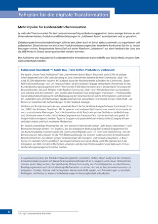 82
Fahrplan für die digitale Transformation
Mehr Impulse für kundenzentrische Innovation
Je mehr die Time-to-market für den Unternehmenserfolg an Bedeutung gewinnt, desto weniger können es sich
Unternehmen leisten, Produkte und Dienstleistungen im „luftleeren Raum“ zu entwickeln und zu gestalten.
Zielsetzung der Innovationsabteilungen sollte es sein, Ideen auch im Social Web zu sammeln, zu organisieren und
zu bewerten. Diese können von einfachen Produktverbesserungen über erweiterte Funktionen bis hin zu neuen
Lösungen reichen. Beispielsweise lernte Dell auf seiner Plattform „Ideastorm“ aus dem Feedback der User, wie
die USB-Ports im Chassis besser positioniert werden konnten.
Die Aufnahme von Impulsen für kundenzentrische Innovationen kann mithilfe von Social Media Analyse-Soft-
ware unterstützt werden.
Fallbeispiel (Questback136
: Bosch Blau - Fans helfen, Produkte zu verbessern
Die Sparte „Power Tools Professional“ des Unternehmens Bosch (Bosch Blau) sieht Social CRM als strategi-
schen Bestandteil von CRM und Marketing an. Das Unternehmen betreibt die Profi-Community „Bob“ mit
rund 35.000 registrierten Nutzern. In Facebook baute der Markenanbieter außerdem die Community „Bosch
Profi-Elektrowerkzeuge“ auf, um herauszufinden, ob die Facebook-Fanpage verwertbare Erkenntnisse für das
Kundenbeziehungsmanagement liefert: Wer sind die 9.500 bekennenden Fans in Deutschland? Sind darunter
Bestandskunden, die auch Mitglied in der Marken-Community „Bob“ sind? Welche Branchen aus Handwerk
und Industrie sind dort vertreten? Und werden über Facebook neue Zielgruppen erschlossen? – Professionelles
Social Media Marketing braucht nach Überzeugung der Verantwortlichen solche Informationen und Kennzah-
len. Außerdem kann ermittelt werden, ob das Unternehmen verwertbare Erkenntnisse für sein CRM erhält – als
Return on Investment der Aufwendungen für die Facebook-Fanpage.
Um Fans und Kunden kennenzulernen, verwendet Bosch die Social Media Analyse-Software Social Insight Con-
nect (SINC) des Anbieters Questback. Mit ihr gewinnt und analysiert das Unternehmen sowohl strukturierte als
auch unstrukturierte Meinungen. Durch die Interaktion erhält Bosch sehr präzise Einblicke in die Bedürfnisse
und die Motive seiner Kunden. Verschiedene Segmente von Facebook-Fans können ermittelt und gezielt für
Insight-Projekte eingesetzt werden. Typische Gruppen sind potenzielle Markenbotschafter (Category-Influen-
cer) oder kreative und hoch involvierte Markenfans.
Ein deutlich zweistelliger Prozentanteil der Fans konnte im Rahmen der Aktion „Echt Bosch! Jetzt testen!“ zum
Mitmachen bewegt werden – ein Ergebnis, das die strategische Bedeutung des Facebook-Engagements für
das Marketing belegt. Involviert waren die Community-Mitglieder auch – in Form einer Abstimmung – bei der
Benennung von Akku-Klassen für die Profi-Elektrowerkzeuge. Sie konnten zudem an einem Innovationswett-
bewerb teilnehmen. Aus diesem gingen Verbesserungen des Transport- und Verpackungssystems „L-Boxx“
hervor. Im nächsten Schritt wird Bosch den Zusammenhang von Social Media und CRM operativ durch die
Integration von SINC mit dem CRM-System umsetzen und die User-Profile aus dem Social Web auch im Kun-
denbeziehungsmanagement nutzbar machen.
Crowdsourcing kann die Produktentwicklungszeiten verkürzen helfen. Denn aufgrund der kürzeren
Innovationszyklen erweisen sich klassische Innovationsmethoden oft als zu langsam und zu teuer. Unternehmen
müssen einen Weg suchen, die bestehende Online-Community der Produktexperten zu identifizieren,
Beteiligungsanreize auch durch Gaming-Mechanismen zu setzen und sie in den Innovationsprozess zu
integrieren. Kunden, Partner und Fachexperten können eine Rolle spielen, um Anforderungen zu ermitteln,
Prototypen und Demos zu testen und Verbesserungen im Nutzungskontext aufzudecken.
136	 Vgl. Computerwoche Bosch Blau
 