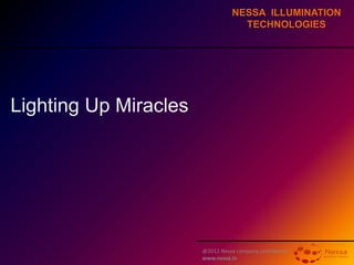 @2012 Nessa company confidential
www.nessa.in
NESSA ILLUMINATION
TECHNOLOGIES
Lighting Up Miracles
 