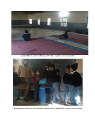 Kartik and Karan quietly meditating while others are at the morning assembly
‘White Rangers’ showcasing their self made almirah to house their library, dictionary and stationary
 
