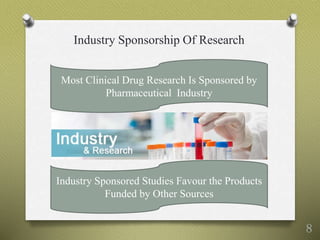 Industry Sponsorship Of Research
Most Clinical Drug Research Is Sponsored by
Pharmaceutical Industry
Industry Sponsored Studies Favour the Products
Funded by Other Sources
8
 