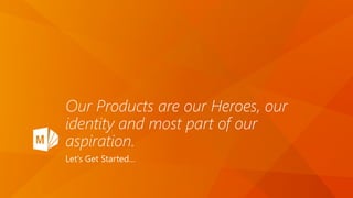 Our Products are our Heroes, our
identity and most part of our
aspiration.
Let’s Get Started…
 