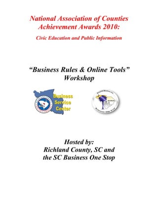 National Association of Counties
Achievement Awards 2010:
Civic Education and Public Information
“Business Rules & Online Tools”
Workshop
Hosted by:
Richland County, SC and
the SC Business One Stop
 