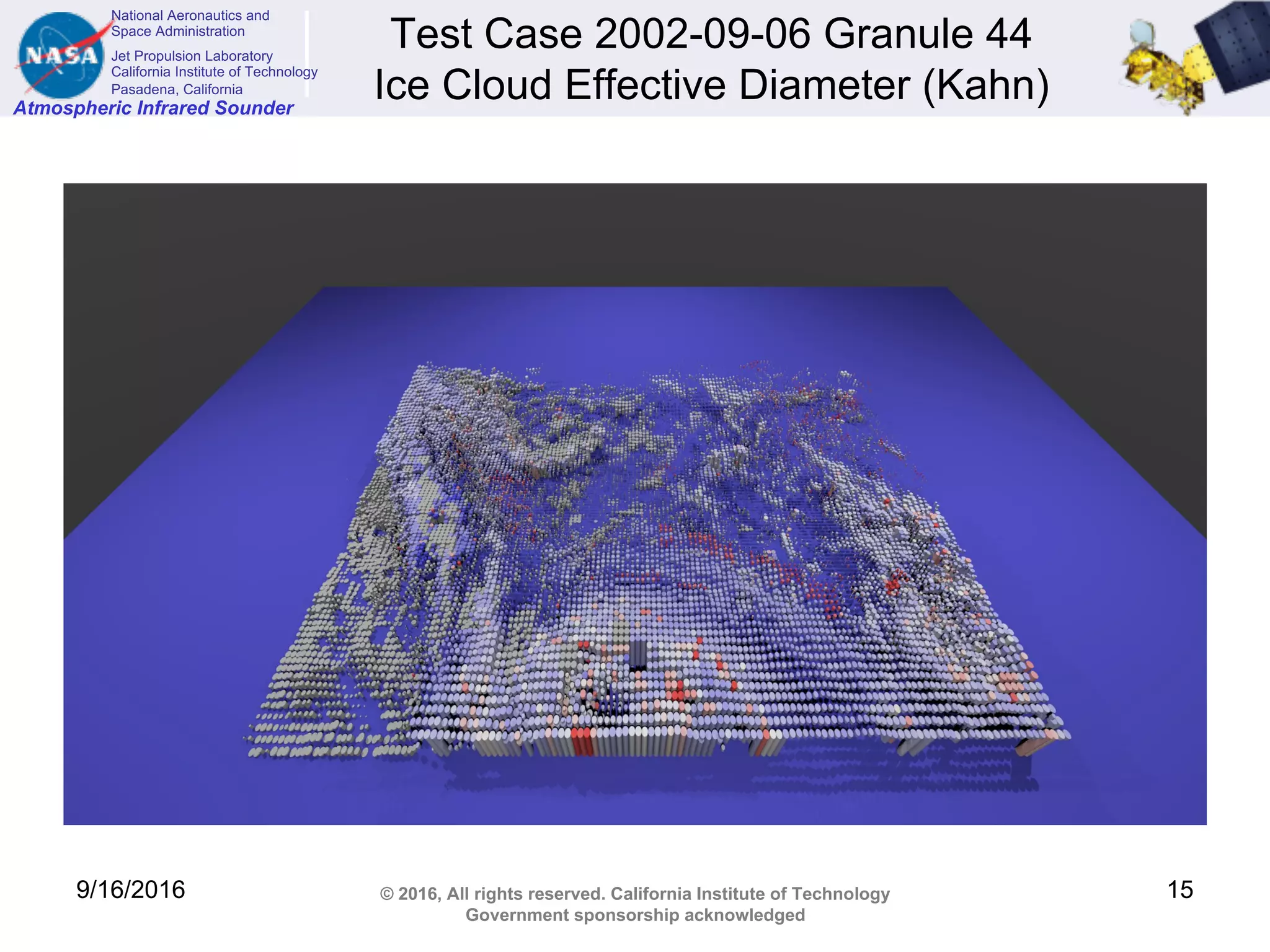 National Aeronautics and
Space Administration
Jet Propulsion Laboratory
California Institute of Technology
Pasadena, California
Atmospheric Infrared Sounder
© 2016, All rights reserved. California Institute of Technology
Government sponsorship acknowledged
Test Case 2002-09-06 Granule 44
Ice Cloud Effective Diameter (Kahn)
9/16/2016 15
 
