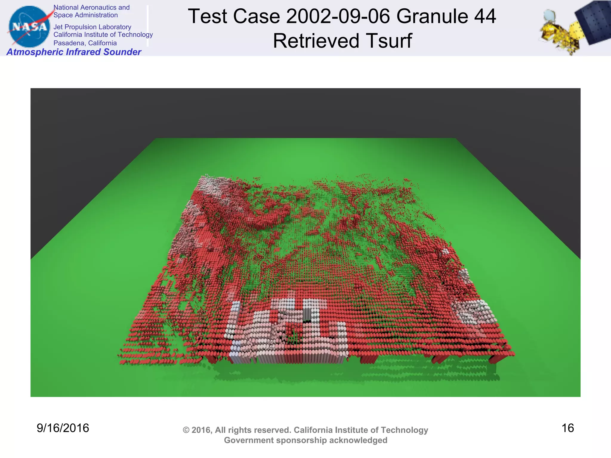 National Aeronautics and
Space Administration
Jet Propulsion Laboratory
California Institute of Technology
Pasadena, California
Atmospheric Infrared Sounder
© 2016, All rights reserved. California Institute of Technology
Government sponsorship acknowledged
Test Case 2002-09-06 Granule 44
Retrieved Tsurf
9/16/2016 16
 