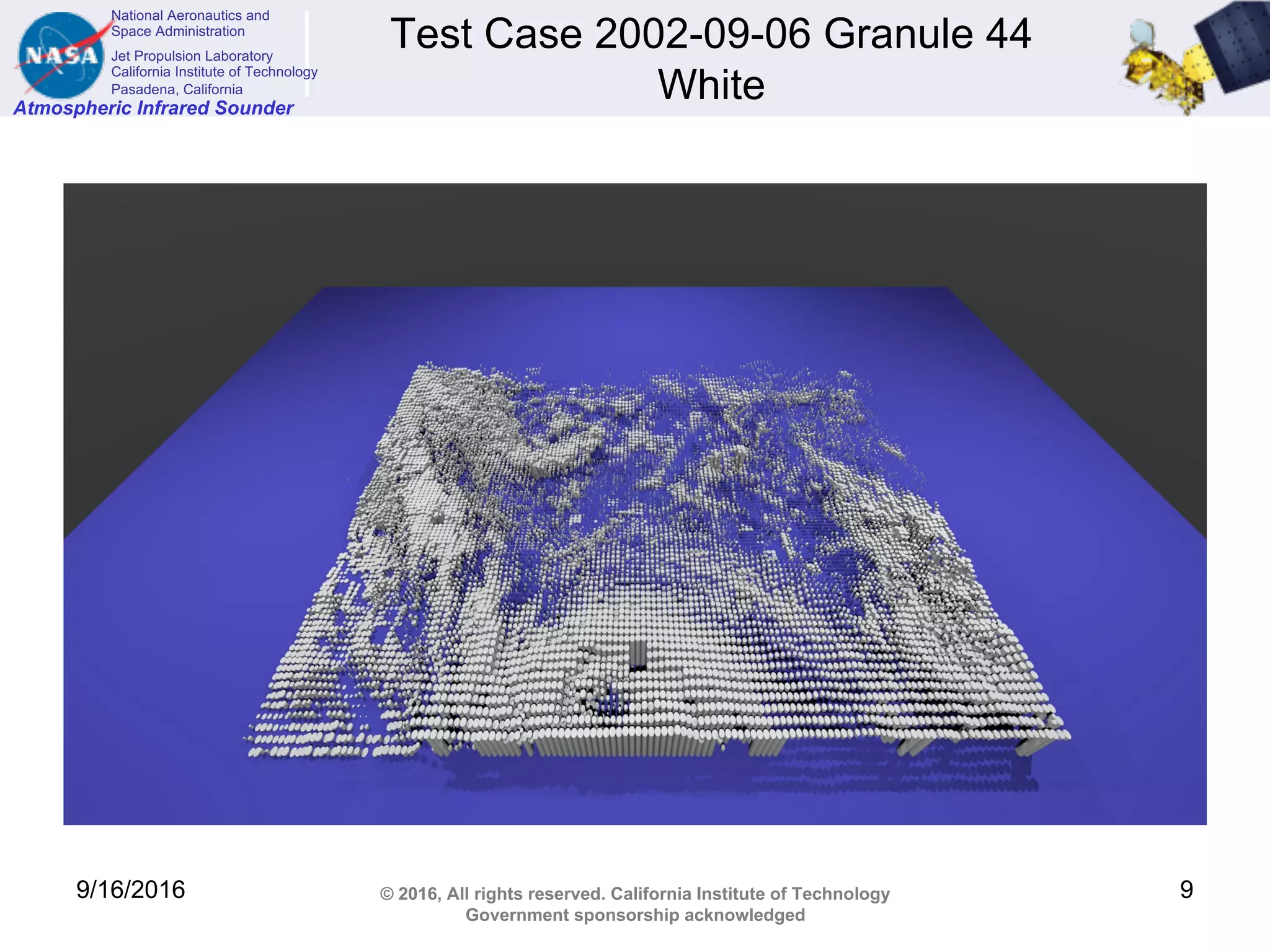 National Aeronautics and
Space Administration
Jet Propulsion Laboratory
California Institute of Technology
Pasadena, California
Atmospheric Infrared Sounder
© 2016, All rights reserved. California Institute of Technology
Government sponsorship acknowledged
Test Case 2002-09-06 Granule 44
White
9/16/2016 9
 
