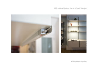V20 minimal design, the art of shelf lighting
Whitegoods Lighting
 