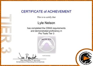 CERTIFICATE of ACHIEVEMENT
This is to certify that
Lyle Nelson
has completed the CRAS requirements
and demonstrated proficiency in
Pro Tools Tier 3
April 26, 2015
WvW1ZGAK2Q
Powered by TCPDF (www.tcpdf.org)
 