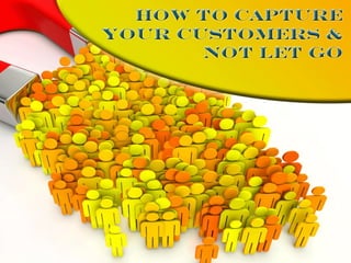 How to Capture Your Customers & Not Let Go