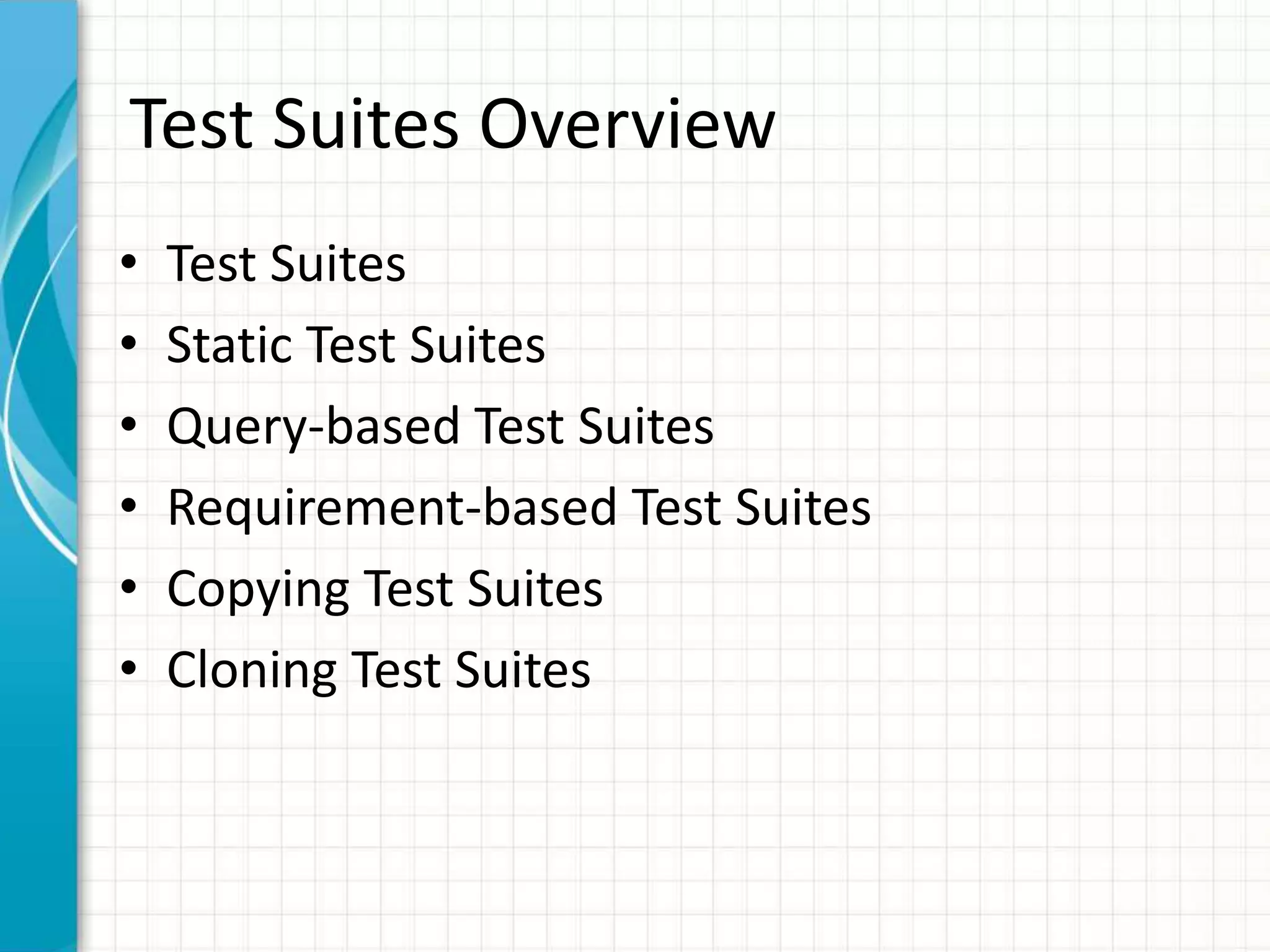 Test Suites Overview
• Test Suites
• Static Test Suites
• Query-based Test Suites
• Requirement-based Test Suites
• Copying Test Suites
• Cloning Test Suites
 