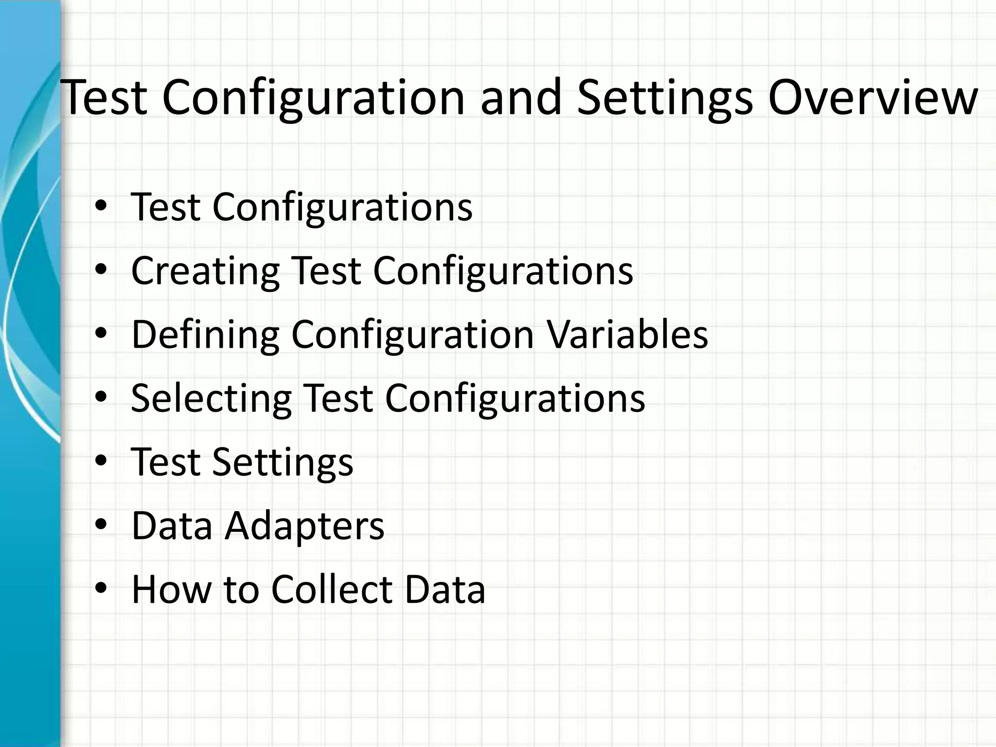 Test Configuration and Settings Overview
• Test Configurations
• Creating Test Configurations
• Defining Configuration Variables
• Selecting Test Configurations
• Test Settings
• Data Adapters
• How to Collect Data
 
