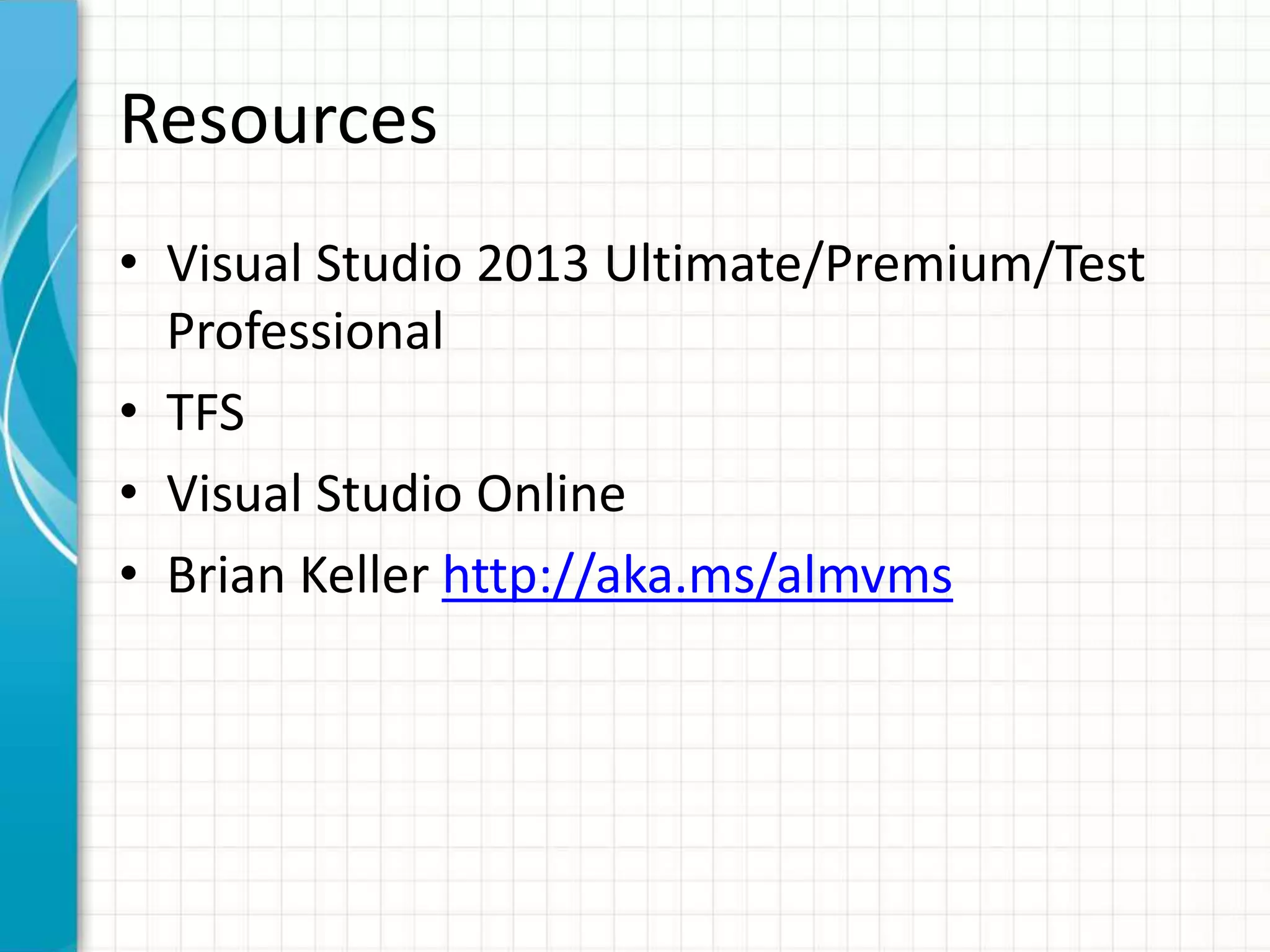 Resources
• Visual Studio 2013 Ultimate/Premium/Test
Professional
• TFS
• Visual Studio Online
• Brian Keller http://aka.ms/almvms
 