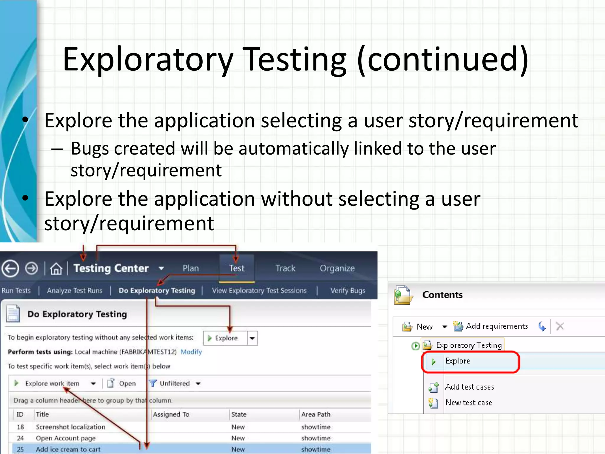 Exploratory Testing (continued)
• Explore the application selecting a user story/requirement
– Bugs created will be automatically linked to the user
story/requirement
• Explore the application without selecting a user
story/requirement
 