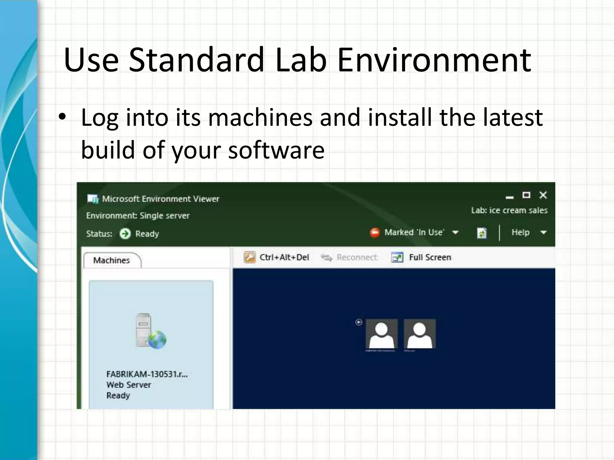 Use Standard Lab Environment
• Log into its machines and install the latest
build of your software
 