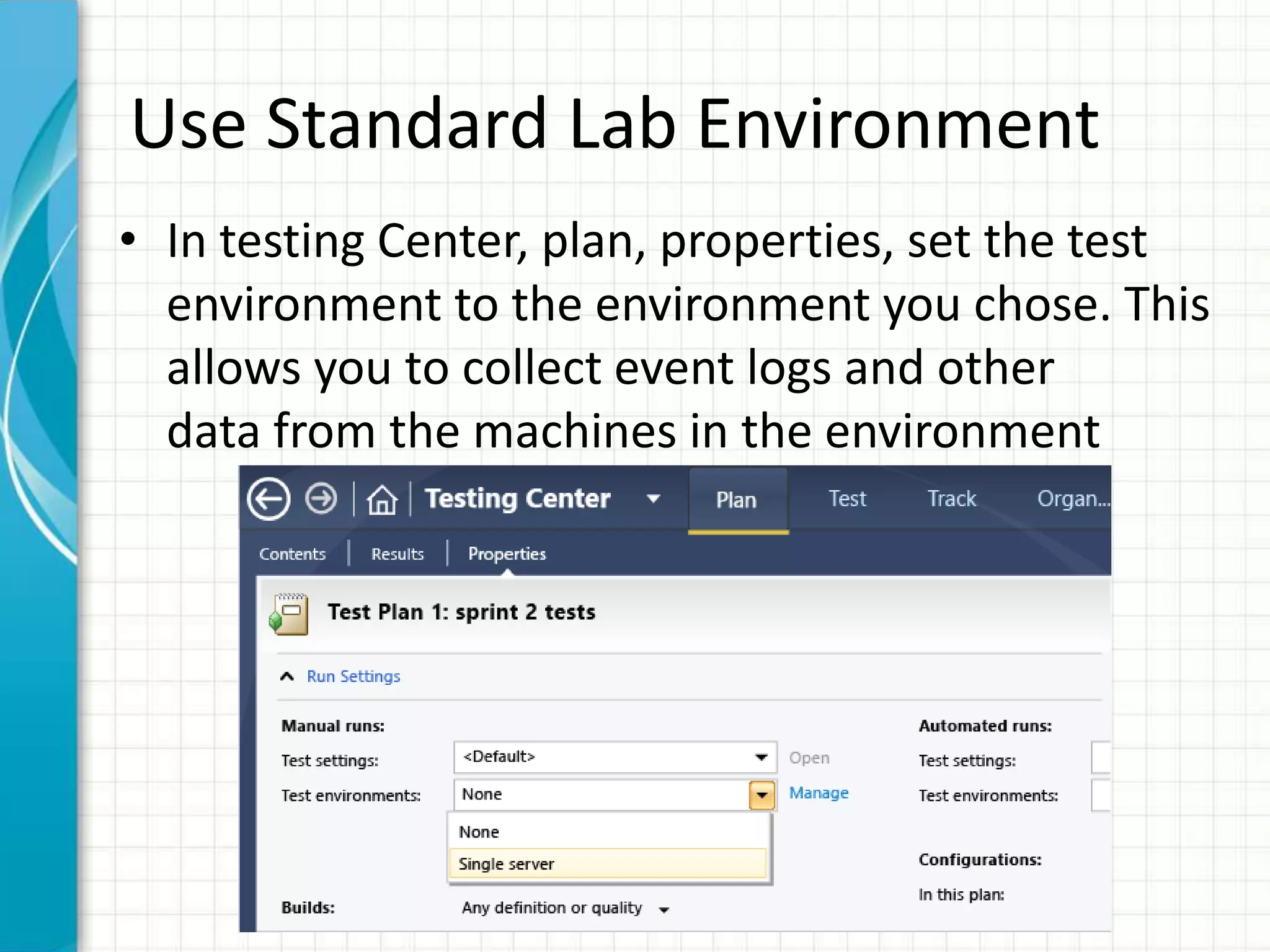 Use Standard Lab Environment
• In testing Center, plan, properties, set the test
environment to the environment you chose. This
allows you to collect event logs and other
data from the machines in the environment
 