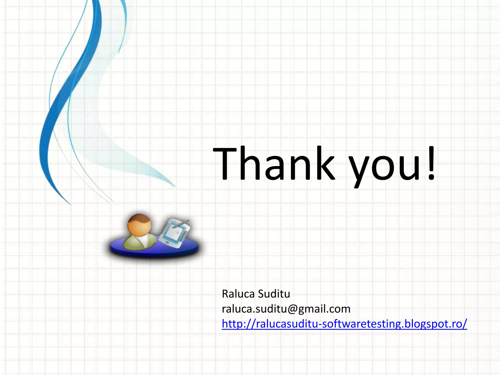 Thank you!
Raluca Suditu
raluca.suditu@gmail.com
http://ralucasuditu-softwaretesting.blogspot.ro/
 