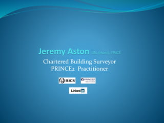 Jeremy Aston BSc (Hons), FRICS
Chartered Building Surveyor
PRINCE2 Practitioner
 